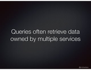 @crichardson
Queries often retrieve data
owned by multiple services
 
