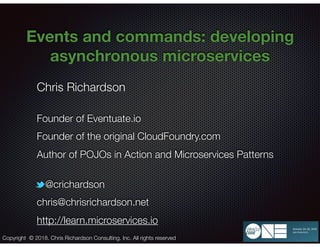 @crichardson
Events and commands: developing
asynchronous microservices
Chris Richardson
Founder of Eventuate.io
Founder o...