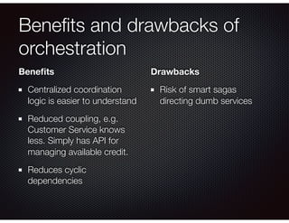 Beneﬁts and drawbacks of
orchestration
Beneﬁts
Centralized coordination
logic is easier to understand
Reduced coupling, e....