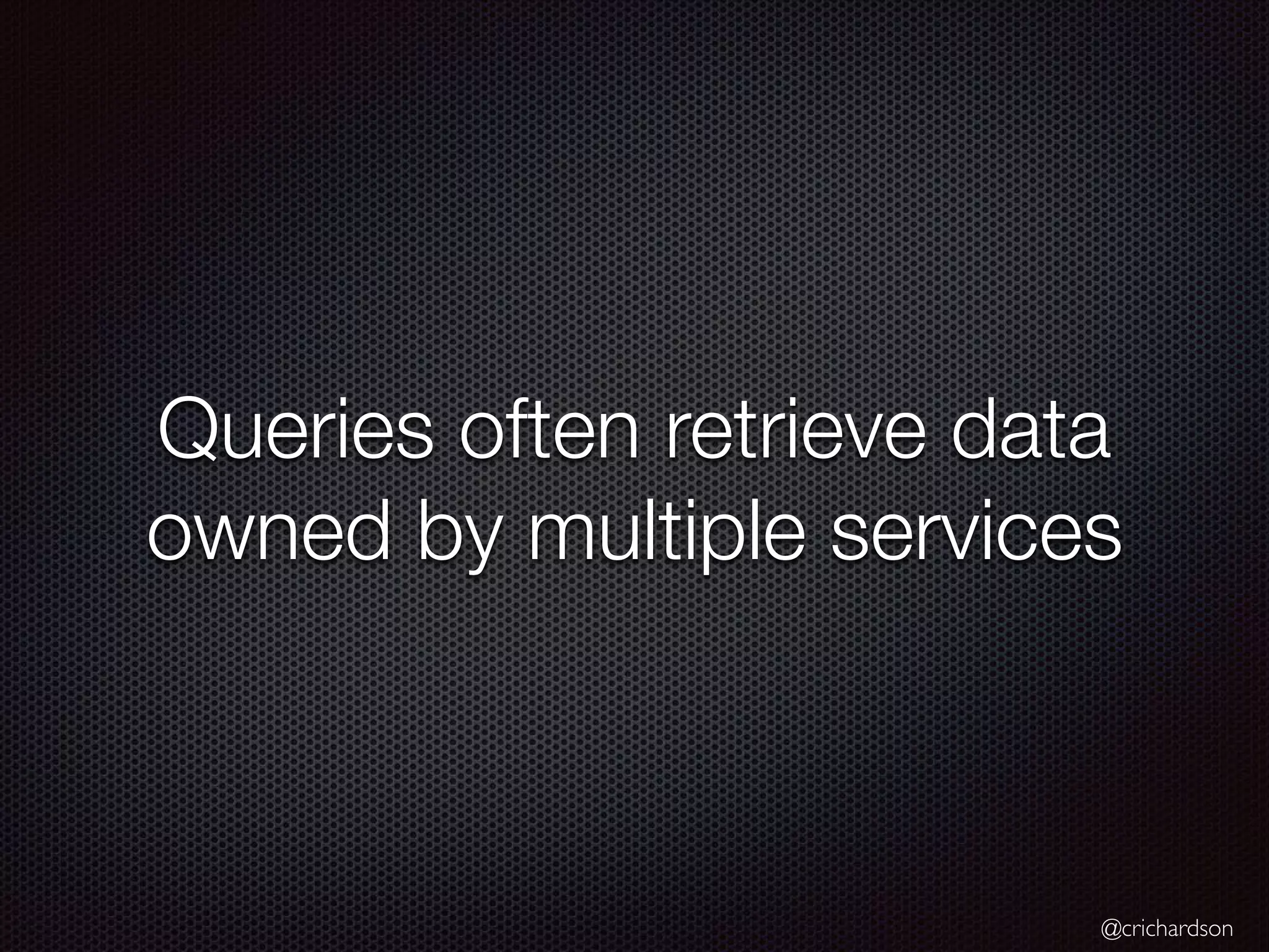 @crichardson Queries often retrieve data owned by multiple services 