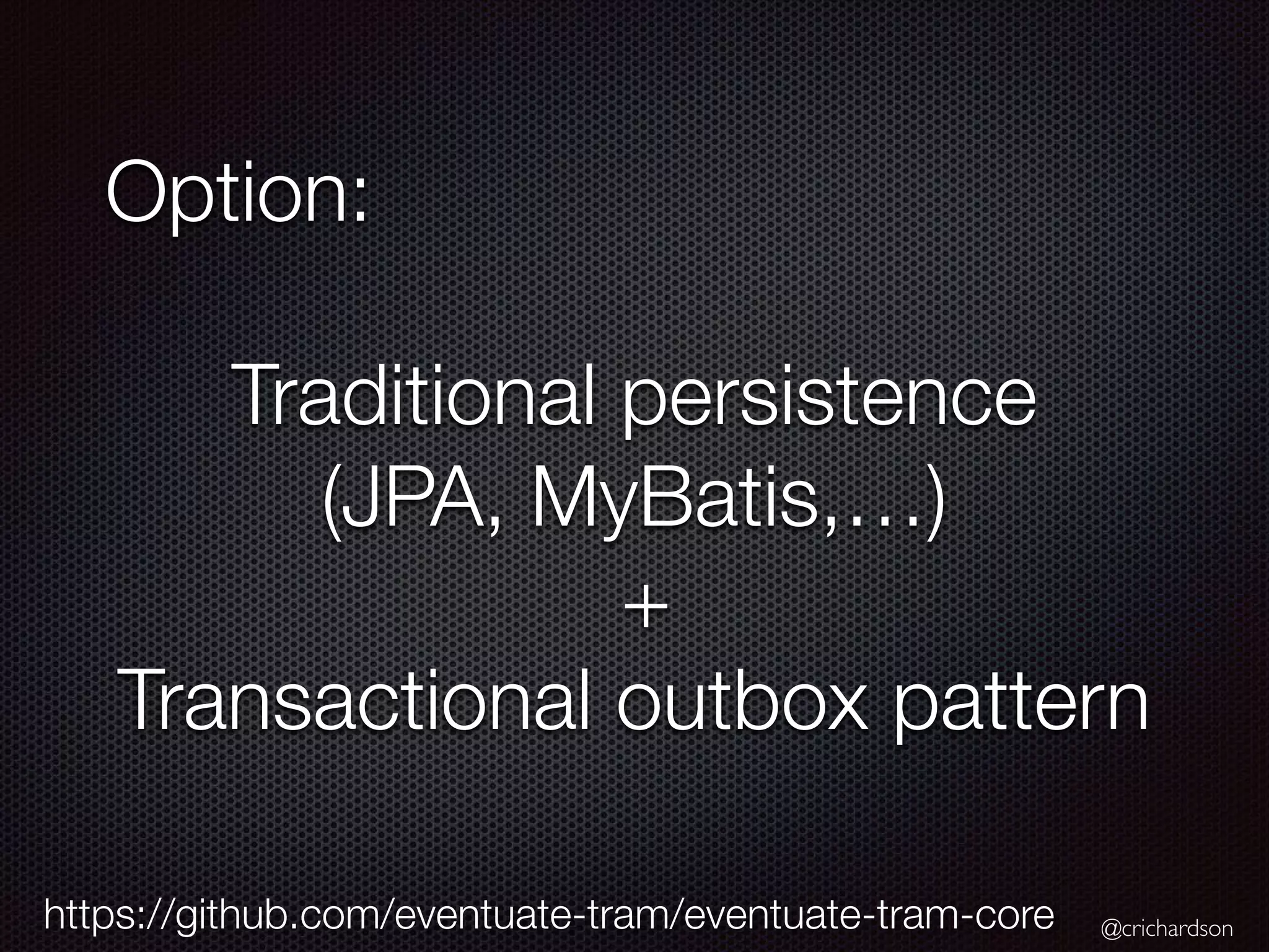 @crichardson Option: Traditional persistence (JPA, MyBatis,…) + Transactional outbox pattern https://github.com/eventuate-tram/eventuate-tram-core 