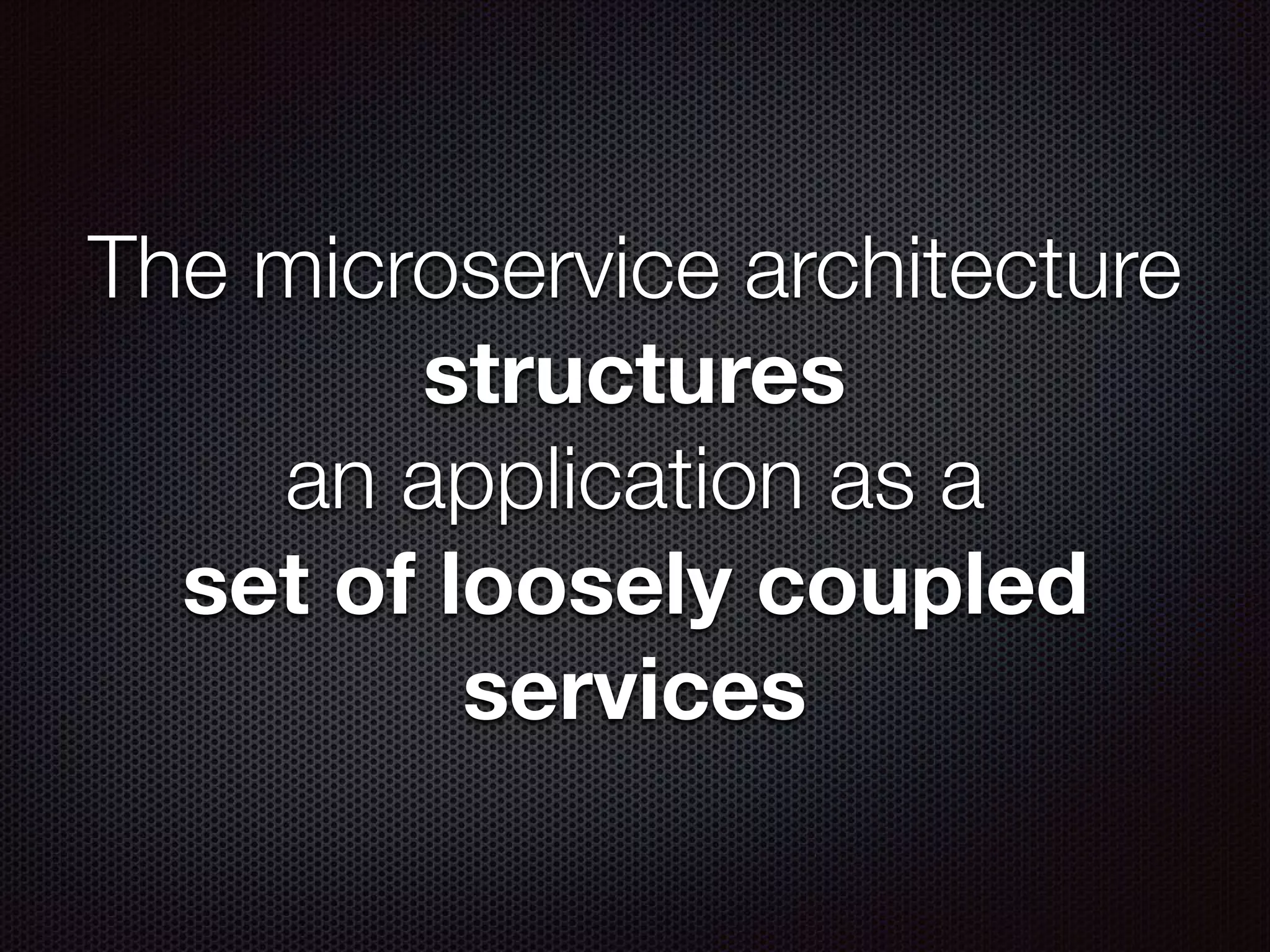 The microservice architecture structures an application as a set of loosely coupled services 