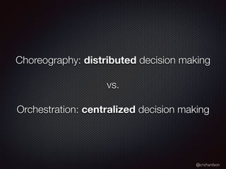 @crichardson
Choreography: distributed decision making
vs.
Orchestration: centralized decision making
 