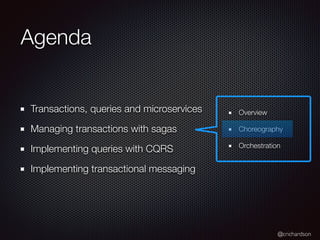 @crichardson
Transactions, queries and microservices
Managing transactions with sagas
Implementing queries with CQRS
Implementing transactional messaging
Overview
Choreography
Orchestration
Agenda
 