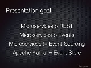@crichardson
Presentation goal
Microservices > REST
Microservices > Events
Microservices != Event Sourcing
Apache Kafka != Event Store
 