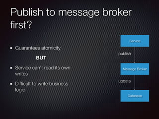 Publish to message broker
ﬁrst?
Guarantees atomicity
BUT
Service can’t read its own
writes
Difﬁcult to write business
logic
Service
Database
Message Broker
update
publish
 
