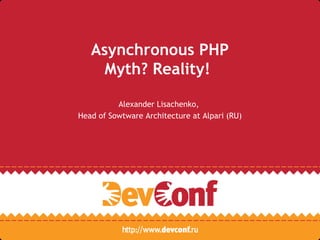 Asynchronous PHP
Myth? Reality!
Alexander Lisachenko,
Head of Sowtware Architecture at Alpari (RU)
 