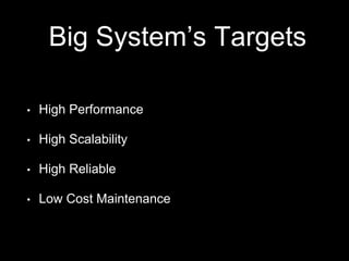 Big System’s Targets
• High Performance
• High Scalability
• High Reliable
• Low Cost Maintenance
 