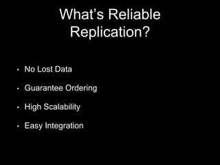 What’s Reliable
Replication?
• No Lost Data
• Guarantee Ordering
• High Scalability
• Easy Integration
 