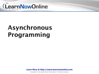 Asynchronous
Programming




    Learn More @ http://www.learnnowonline.com
       Copyright © by Application Developers Training Company
 