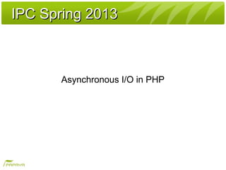 IPC Spring 2013IPC Spring 2013
Asynchronous I/O in PHP
 