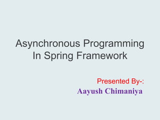 Asynchronous Programming
In Spring Framework
Presented By-:
Aayush Chimaniya
 