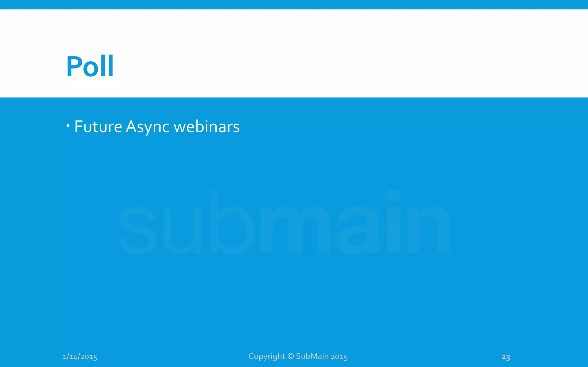 Poll
 Future Async webinars
1/14/2015 Copyright © SubMain 2015 23
 