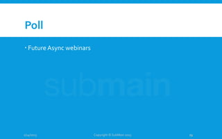 Poll
 Future Async webinars
1/14/2015 Copyright © SubMain 2015 23
 