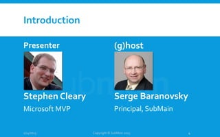 Introduction
Presenter
Stephen Cleary
Microsoft MVP
(g)host
Serge Baranovsky
Principal, SubMain
1/14/2015 Copyright © SubMain 2015 4
 
