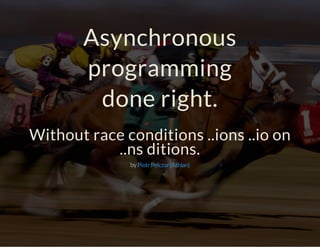 Asynchronous 
programming 
done right. 
Without race conditions ..ions ..io on 
..ns ditions. 
by Piotr Pelczar (Athlan) 
 