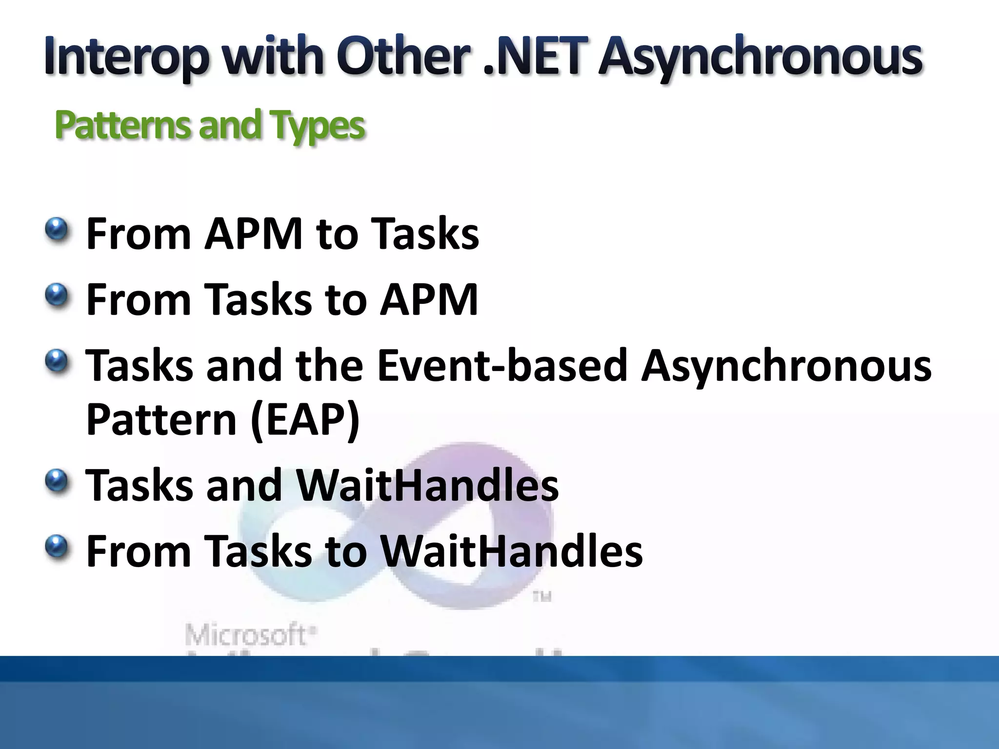 PatternsandTypes
From APM to Tasks
From Tasks to APM
Tasks and the Event-based Asynchronous
Pattern (EAP)
Tasks and WaitHandles
From Tasks to WaitHandles
 