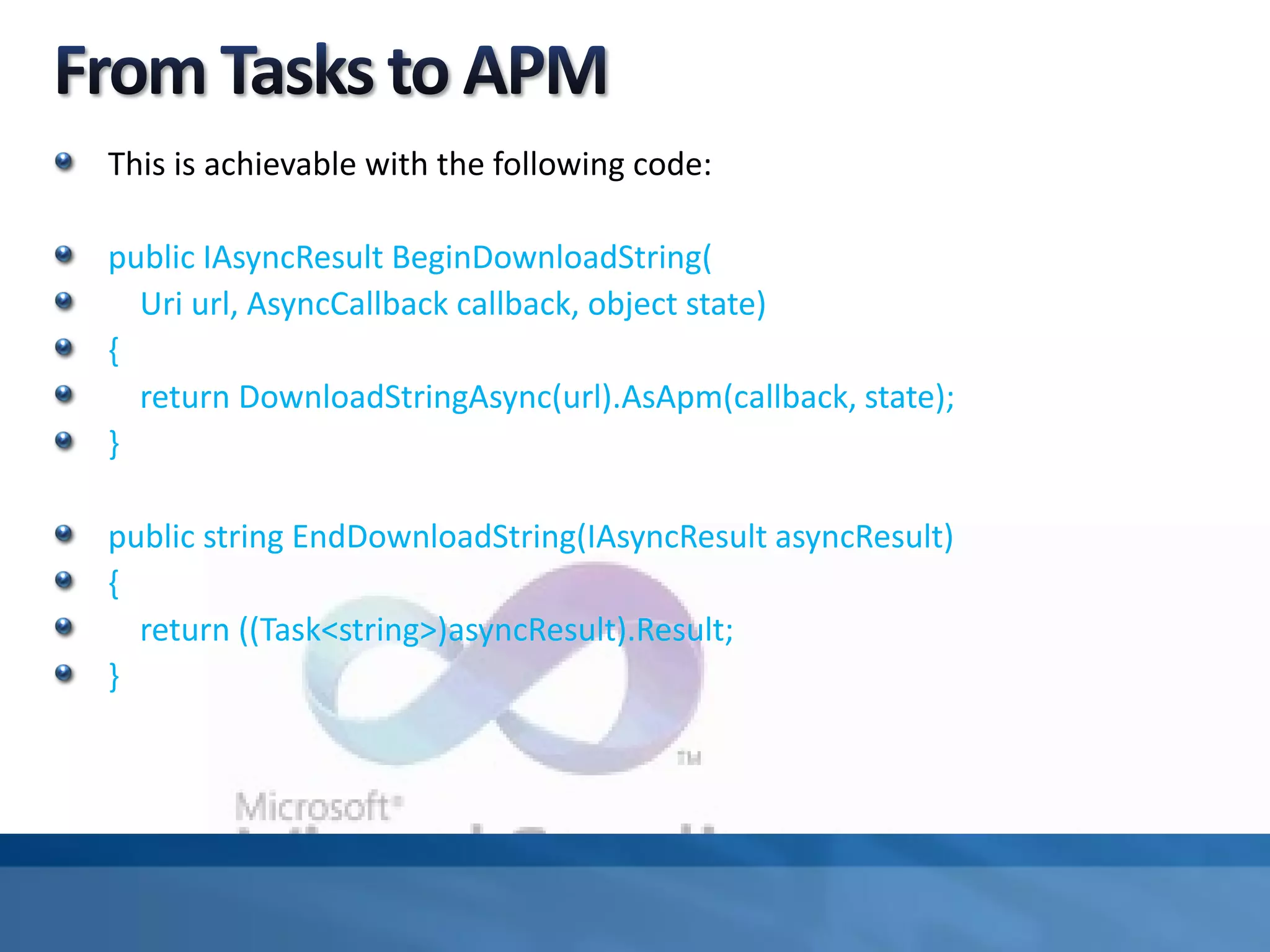 This is achievable with the following code:
public IAsyncResult BeginDownloadString(
Uri url, AsyncCallback callback, object state)
{
return DownloadStringAsync(url).AsApm(callback, state);
}
public string EndDownloadString(IAsyncResult asyncResult)
{
return ((Task<string>)asyncResult).Result;
}
 