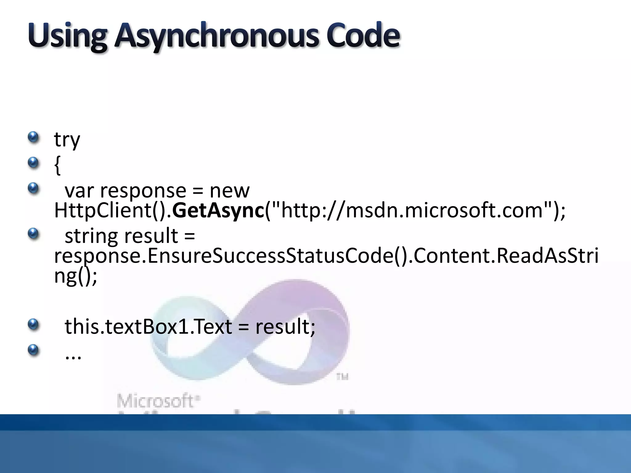 try
{
var response = new
HttpClient().GetAsync("http://msdn.microsoft.com");
string result =
response.EnsureSuccessStatusCode().Content.ReadAsStri
ng();
this.textBox1.Text = result;
...
 
