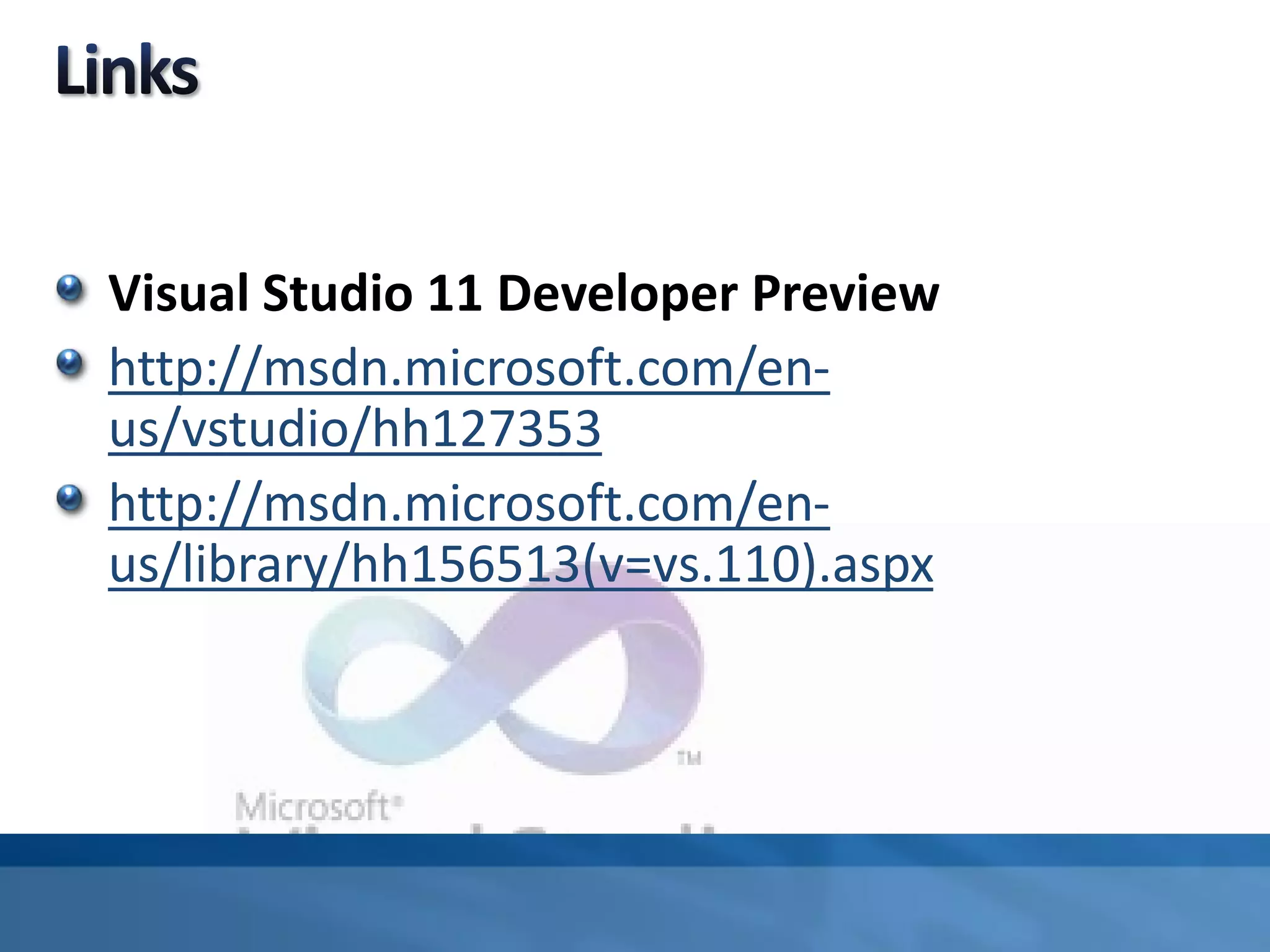 Visual Studio 11 Developer Preview
http://msdn.microsoft.com/en-
us/vstudio/hh127353
http://msdn.microsoft.com/en-
us/library/hh156513(v=vs.110).aspx
 
