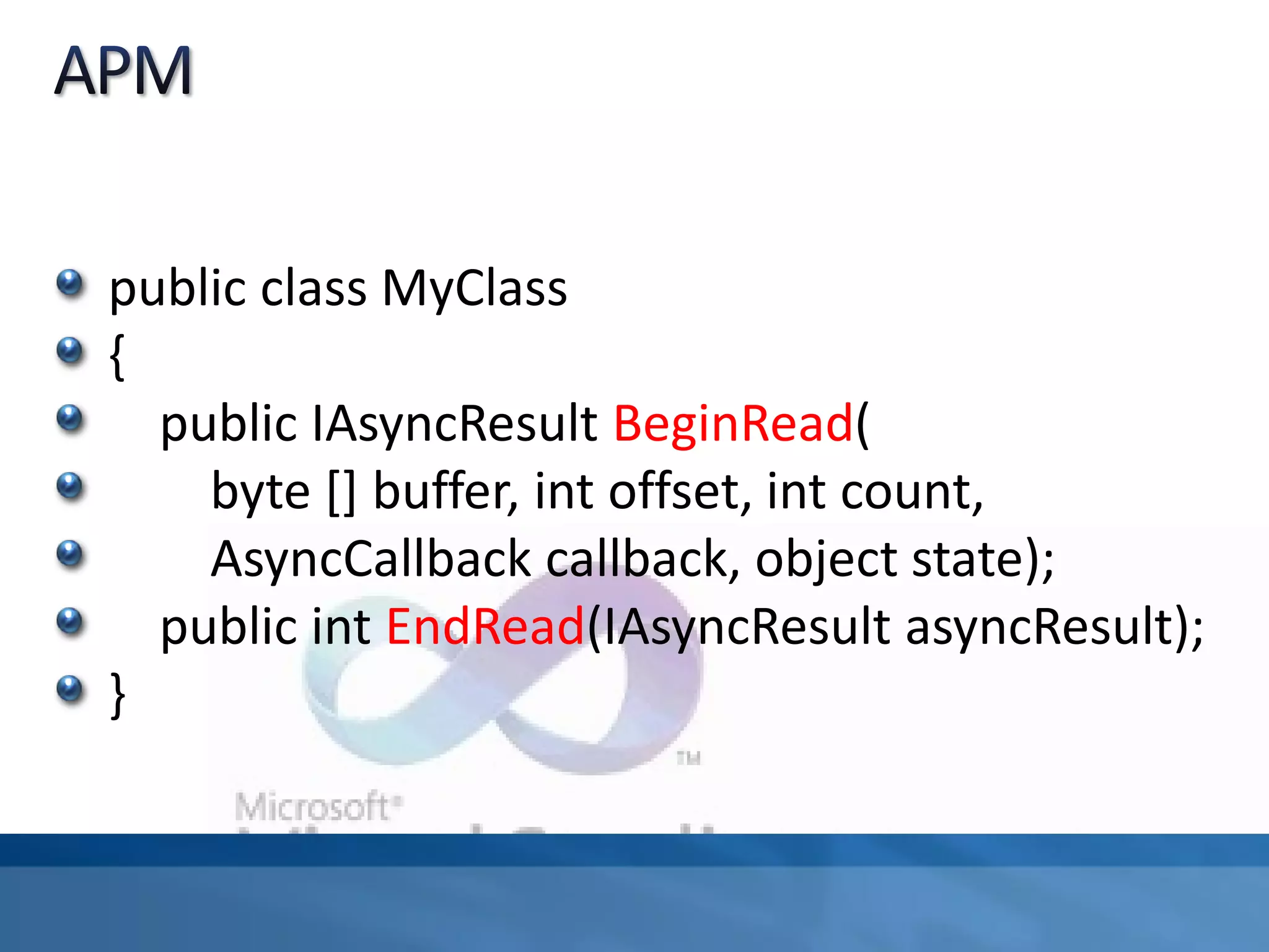 public class MyClass
{
public IAsyncResult BeginRead(
byte [] buffer, int offset, int count,
AsyncCallback callback, object state);
public int EndRead(IAsyncResult asyncResult);
}
 