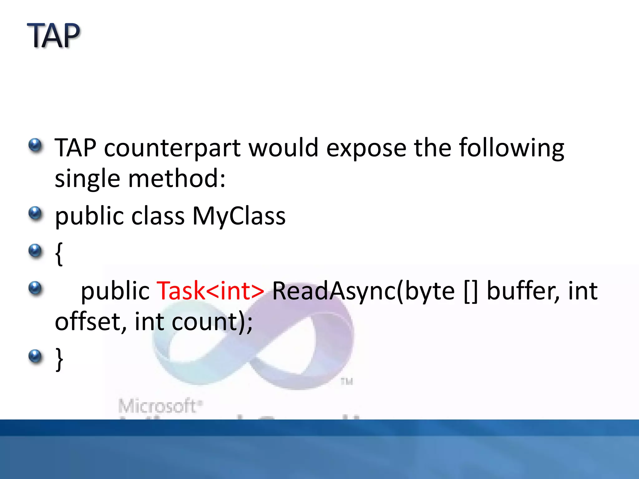 TAP counterpart would expose the following
single method:
public class MyClass
{
public Task<int> ReadAsync(byte [] buffer, int
offset, int count);
}
 