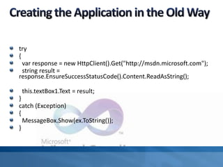 try
{
var response = new HttpClient().Get("http://msdn.microsoft.com");
string result =
response.EnsureSuccessStatusCode().Content.ReadAsString();
this.textBox1.Text = result;
}
catch (Exception)
{
MessageBox.Show(ex.ToString());
}
 