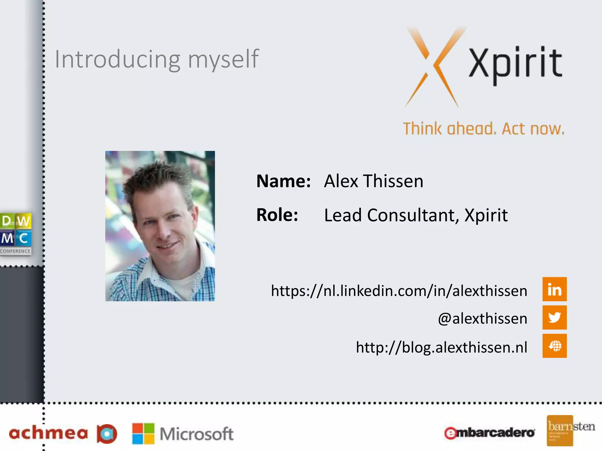 Name:
Role:
https://nl.linkedin.com/in/alexthissen
@alexthissen
http://blog.alexthissen.nl
Alex Thissen
Lead Consultant, Xpirit
Introducing myself
 