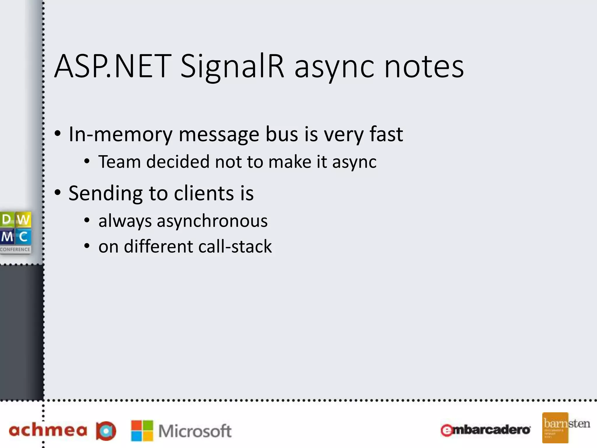 ASP.NET SignalR async notes
• In-memory message bus is very fast
• Team decided not to make it async
• Sending to clients is
• always asynchronous
• on different call-stack
 