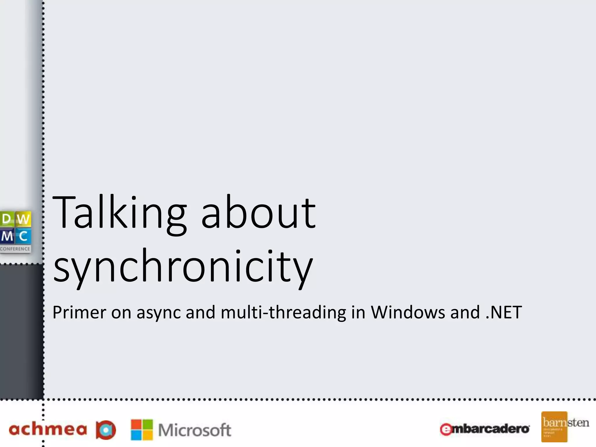Talking about
synchronicity
Primer on async and multi-threading in Windows and .NET
 