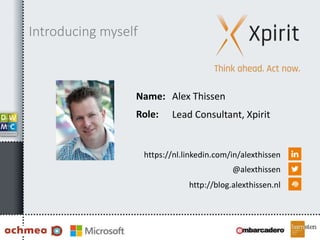 Name:
Role:
https://nl.linkedin.com/in/alexthissen
@alexthissen
http://blog.alexthissen.nl
Alex Thissen
Lead Consultant, Xpirit
Introducing myself
 