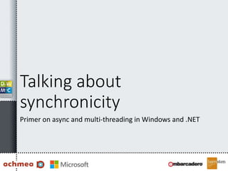Talking about
synchronicity
Primer on async and multi-threading in Windows and .NET
 
