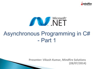 Asynchronous Programming in C#
- Part 1
Presenter: Vikash Kumar, Mindfire Solutions
(28/07/2014)
 