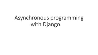 Asynchronous programming
with Django
 