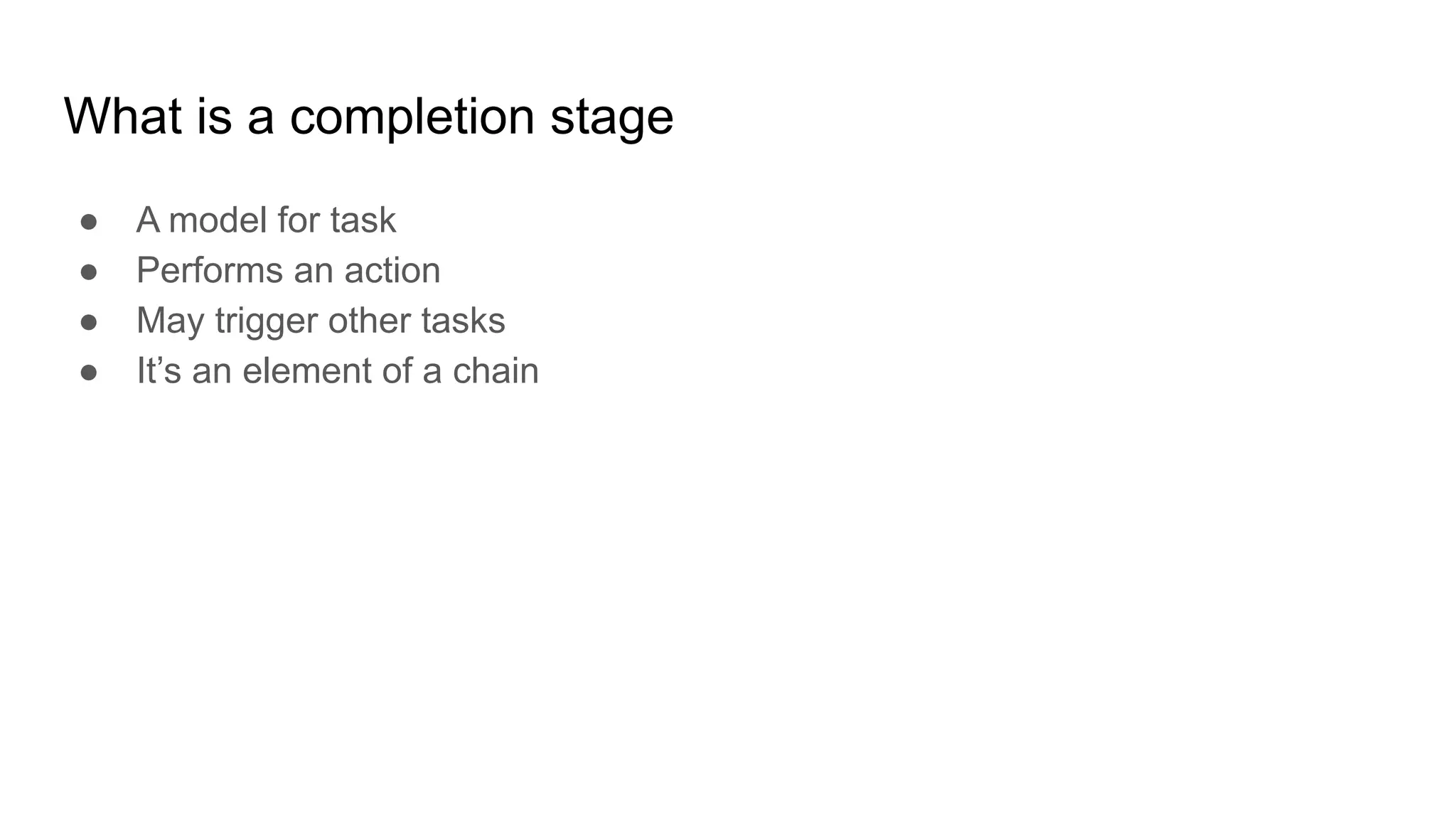 What is a completion stage
● A model for task
● Performs an action
● May trigger other tasks
● It’s an element of a chain
 