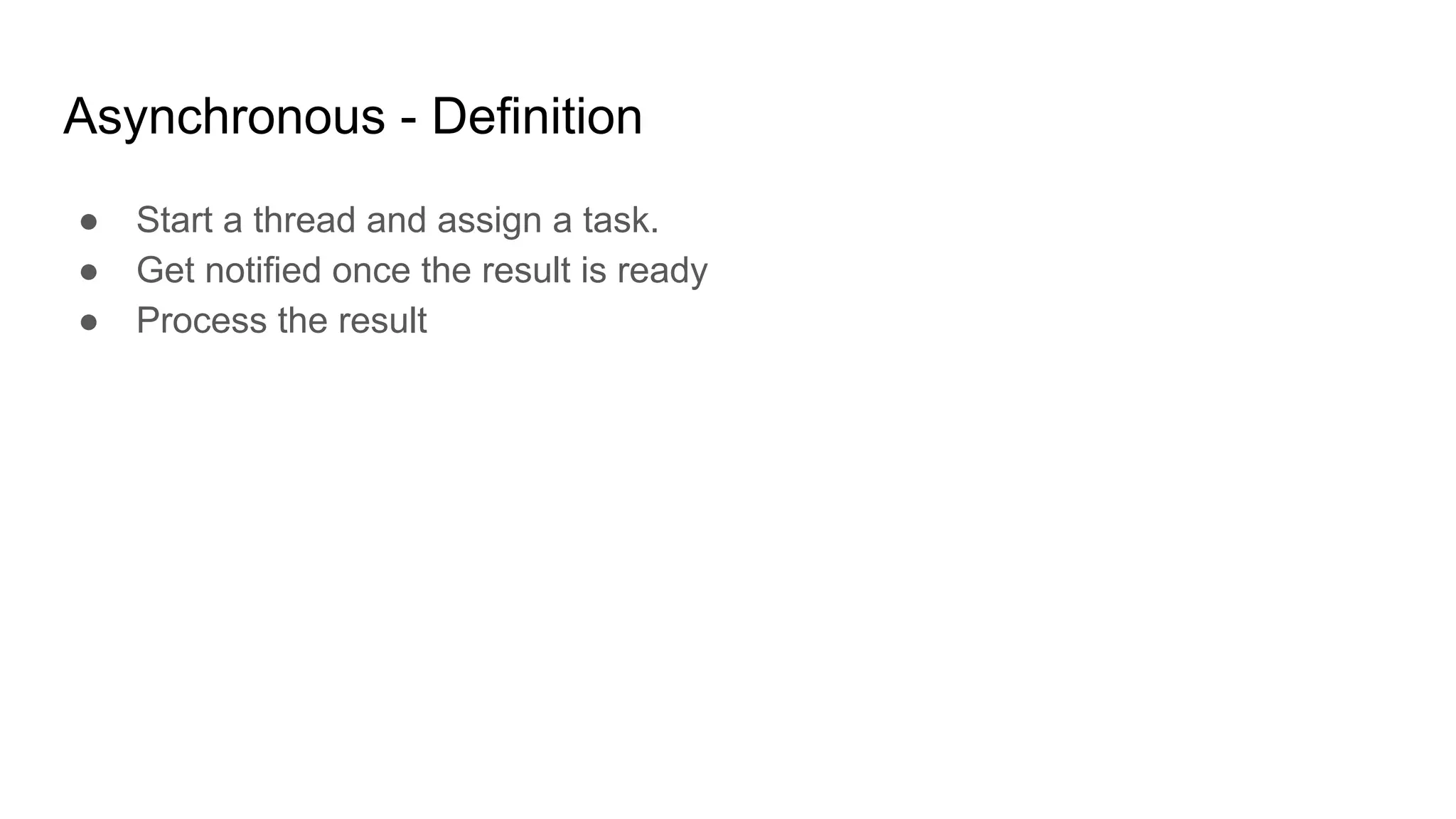 Asynchronous - Definition
● Start a thread and assign a task.
● Get notified once the result is ready
● Process the result
 
