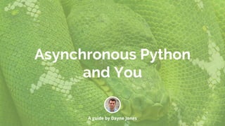Asynchronous Python
and You
A guide by Dayne Jones
 