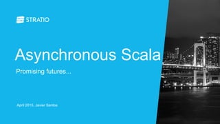 Asynchronous Scala
April 2015, Javier Santos
Promising futures...
 