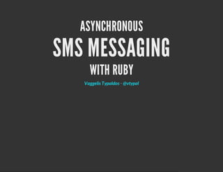 ASYNCHRONOUS
SMS MESSAGING
WITH RUBY
-Vaggelis Typaldos @vtypal