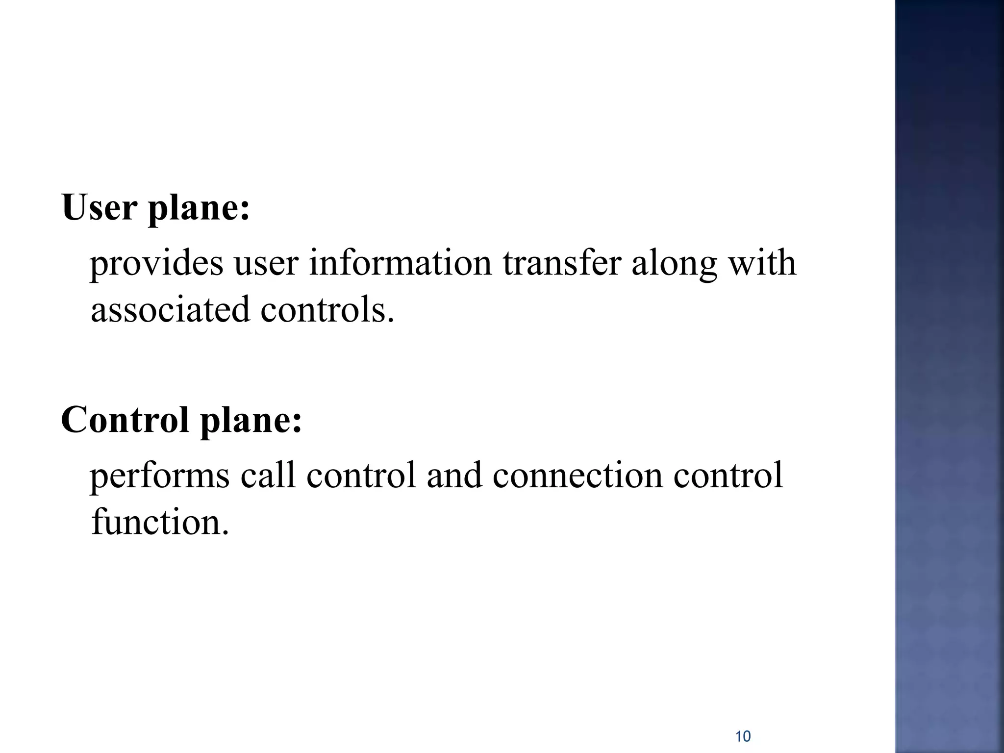 User plane:
provides user information transfer along with
associated controls.
Control plane:
performs call control and connection control
function.
10
 