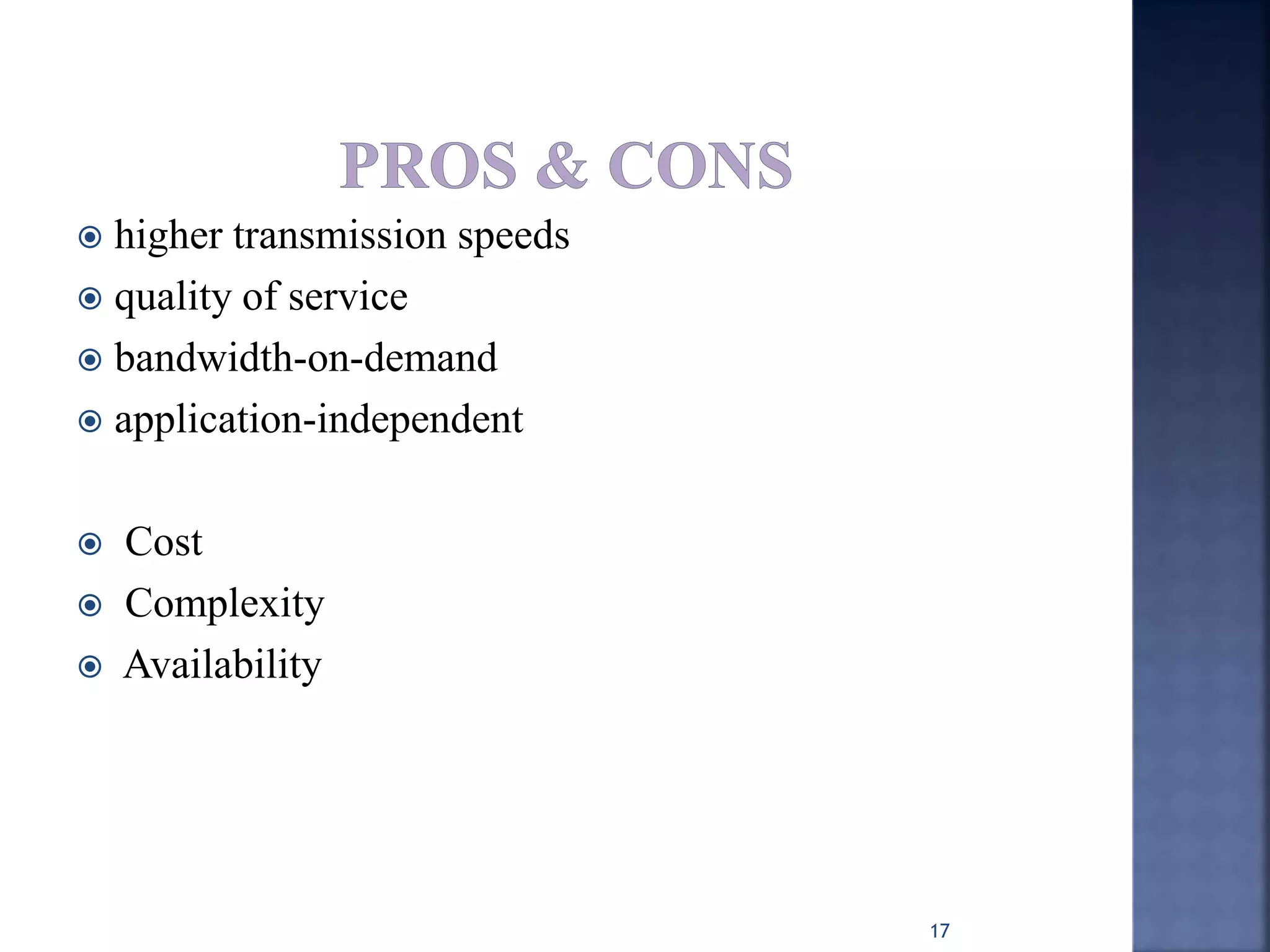  higher transmission speeds
 quality of service
 bandwidth-on-demand
 application-independent
 Cost
 Complexity
 Availability
17
 