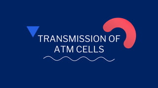 TRANSMISSION OF
ATM CELLS
 