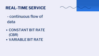 REAL-TIME SERVICE
CONSTANT BIT RATE
(CBR)
VARIABLE BIT RATE
- continuous flow of
data
 