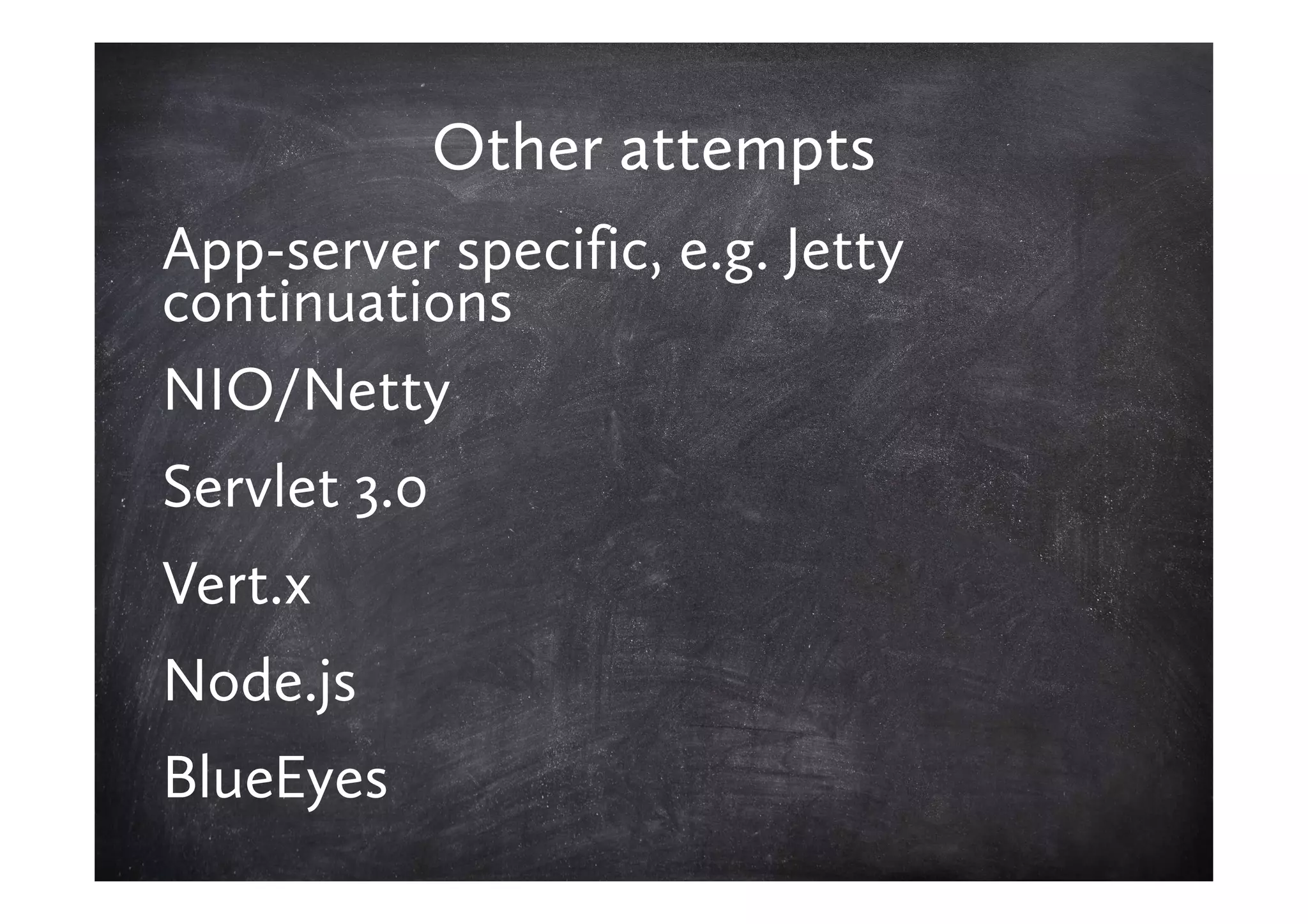 Other attempts
App-server specific, e.g. Jetty
continuations
NIO/Netty
Servlet 3.0
Vert.x
Node.js
BlueEyes
 