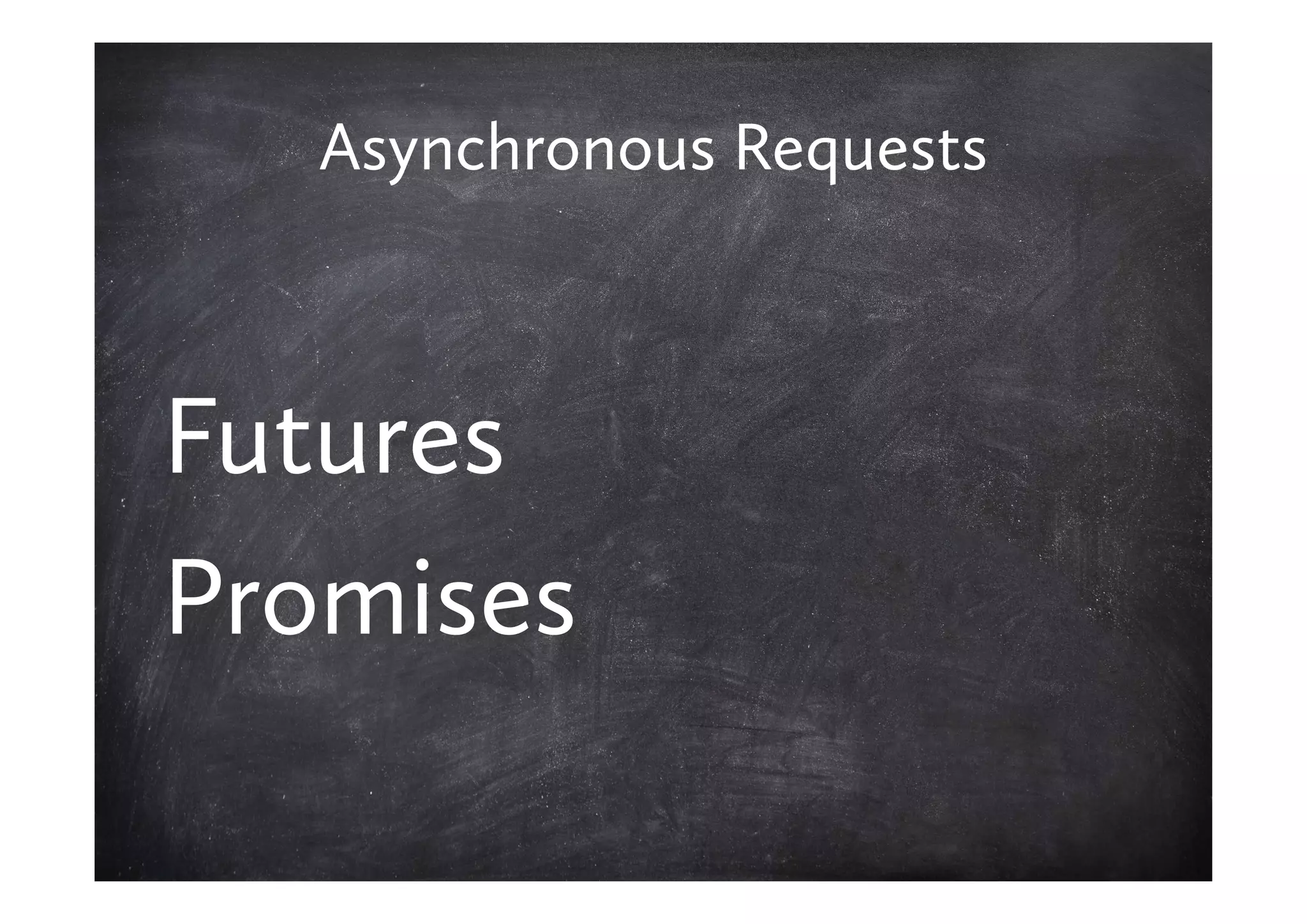 Asynchronous Requests



Futures
Promises
 