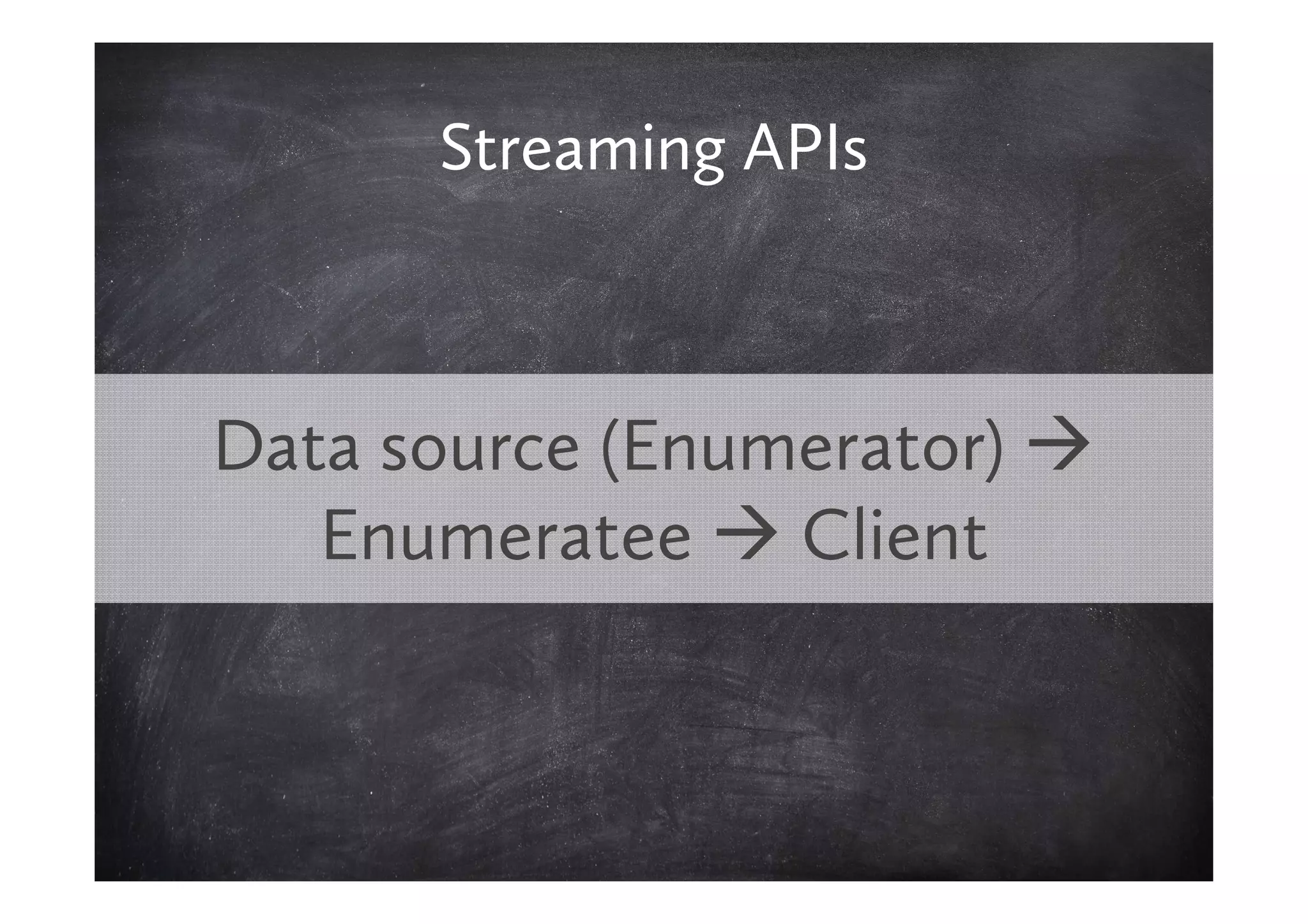 Streaming APIs



Data source (Enumerator)
   Enumeratee Client
 