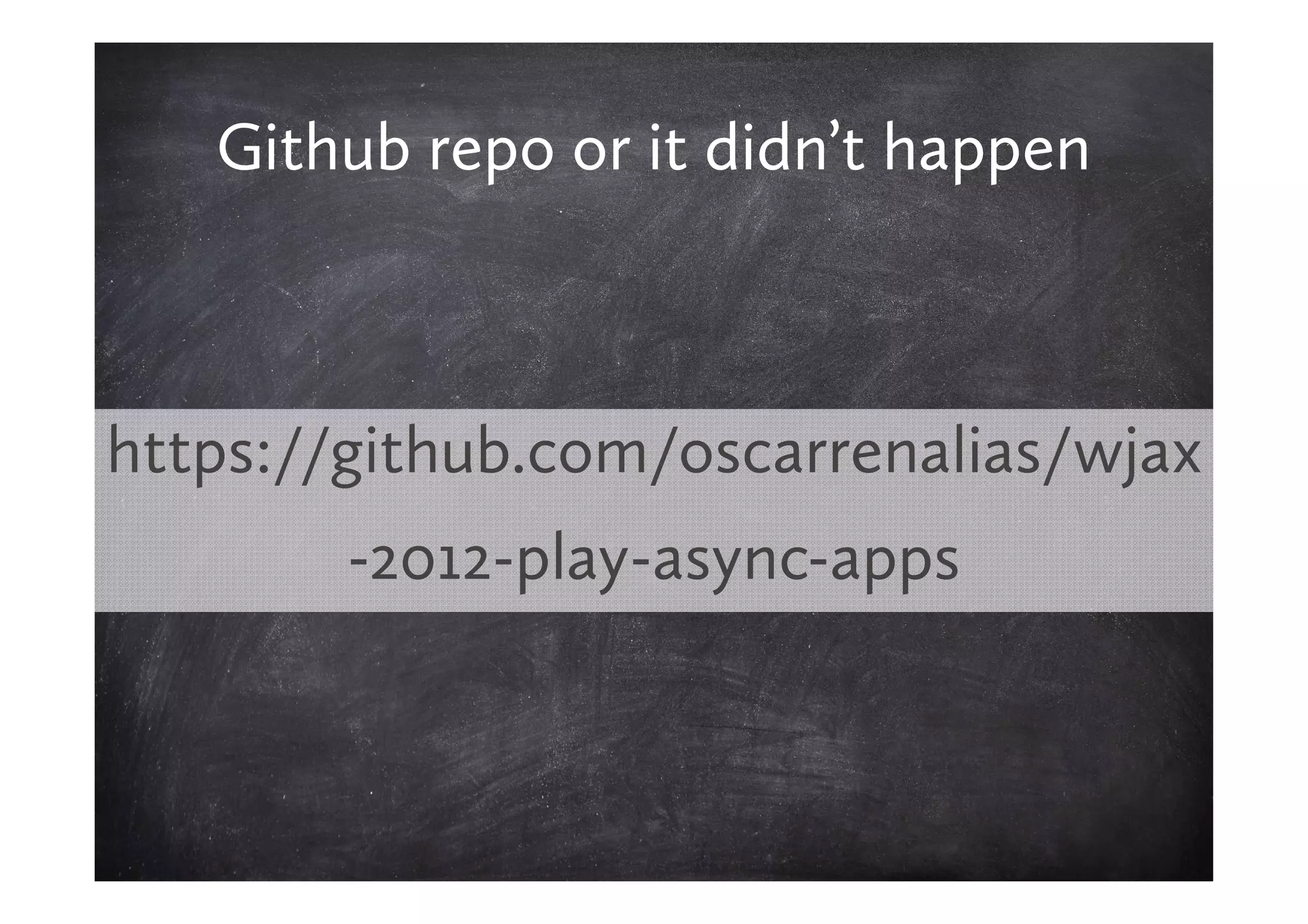 Github repo or it didn’t happen



https://github.com/oscarrenalias/wjax
        -2012-play-async-apps
 