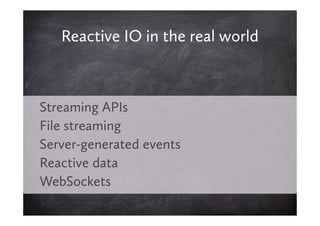 Reactive IO in the real world



Streaming APIs
File streaming
Server-generated events
Reactive data
WebSockets
 