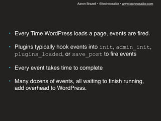 Aaron Brazell • @technosailor • www.technosailor.com
• Every Time WordPress loads a page, events are ﬁred.
• Plugins typic...