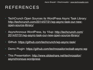 Aaron Brazell • @technosailor • www.technosailor.com
R E F E R E N C E S
• TechCrunch Open Sources its WordPress Async Tas...